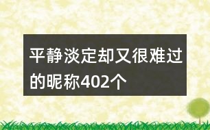 平靜淡定卻又很難過(guò)的昵稱402個(gè)