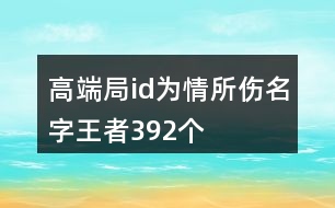 高端局id為情所傷名字王者392個(gè)