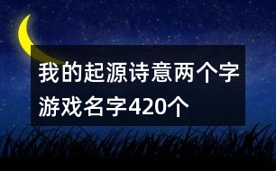 我的起源詩意兩個字游戲名字420個