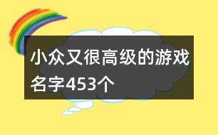 小眾又很高級的游戲名字453個