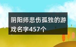 陰陽師悲傷孤獨的游戲名字457個