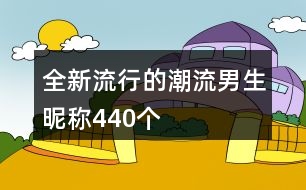 全新流行的潮流男生昵稱440個