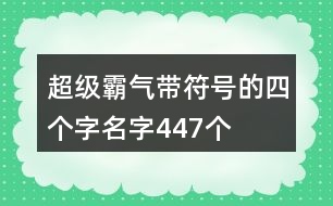 超級霸氣帶符號的四個(gè)字名字447個(gè)