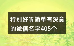 特別好聽(tīng)簡(jiǎn)單有深意的微信名字405個(gè)