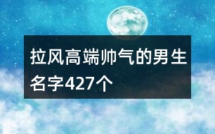 拉風高端帥氣的男生名字427個