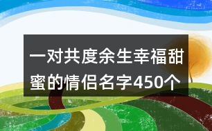 一對共度余生幸福甜蜜的情侶名字450個(gè)