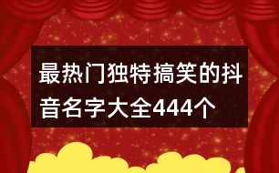 最熱門獨(dú)特搞笑的抖音名字大全444個