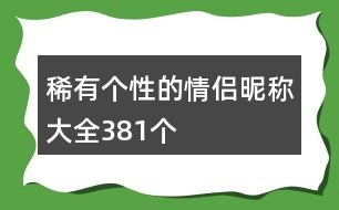 稀有個(gè)性的情侶昵稱大全381個(gè)