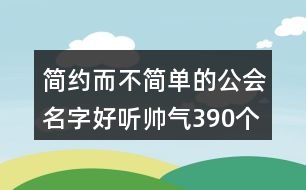 簡(jiǎn)約而不簡(jiǎn)單的公會(huì)名字好聽?zhēng)洑?90個(gè)