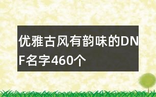 優(yōu)雅古風(fēng)有韻味的DNF名字460個(gè)