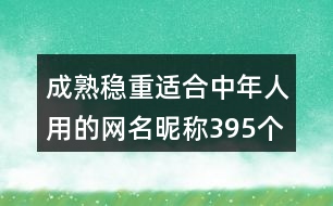 成熟穩(wěn)重適合中年人用的網名昵稱395個