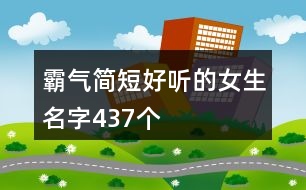 霸氣簡(jiǎn)短好聽的女生名字437個(gè)