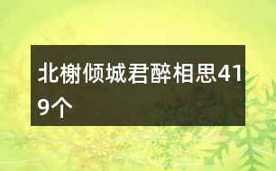 北榭?jī)A城君醉相思419個(gè)