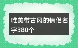 唯美帶古風(fēng)的情侶名字380個