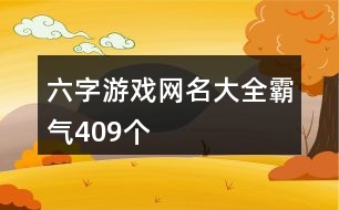 六字游戲網(wǎng)名大全霸氣409個(gè)