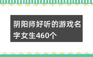 陰陽師好聽的游戲名字女生460個(gè)