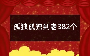 孤獨(dú)孤獨(dú)到老382個