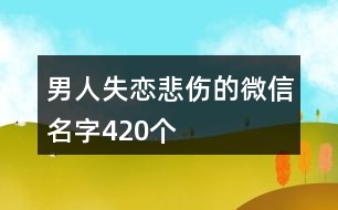 男人失戀悲傷的微信名字420個