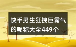 快手男生狂拽巨霸氣的昵稱大全449個