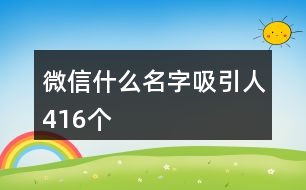 微信什么名字吸引人416個(gè)