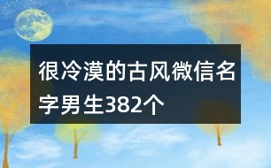 很冷漠的古風(fēng)微信名字男生382個(gè)