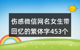 傷感微信網(wǎng)名女生帶回憶的繁體字453個