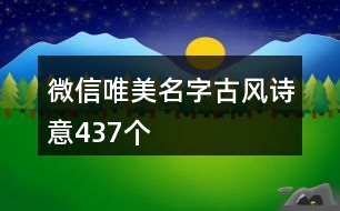 微信唯美名字古風(fēng)詩(shī)意437個(gè)