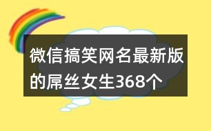 微信搞笑網(wǎng)名最新版的屌絲女生368個