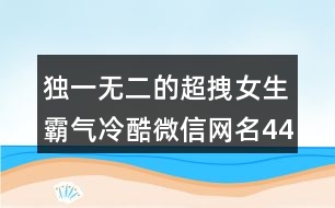 獨(dú)一無二的超拽女生霸氣冷酷微信網(wǎng)名443個(gè)