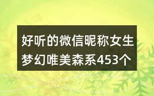 好聽(tīng)的微信昵稱女生夢(mèng)幻唯美森系453個(gè)