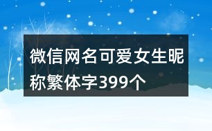 微信網(wǎng)名可愛(ài)女生昵稱(chēng)繁體字399個(gè)