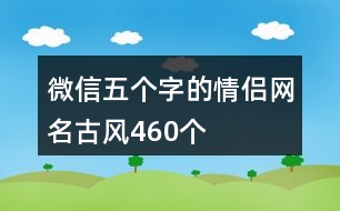 微信五個字的情侶網(wǎng)名古風460個