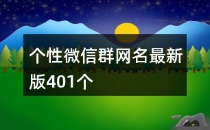 個(gè)性微信群網(wǎng)名最新版401個(gè)