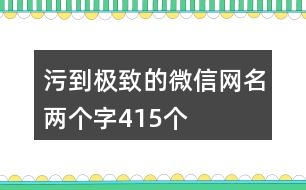 污到極致的微信網(wǎng)名兩個(gè)字415個(gè)