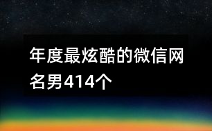 年度最炫酷的微信網(wǎng)名男414個(gè)