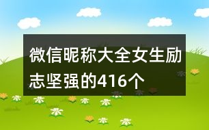 微信昵稱大全女生勵(lì)志堅(jiān)強(qiáng)的416個(gè)