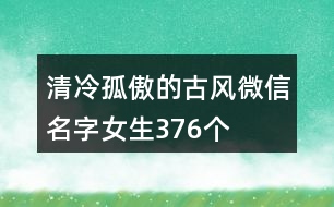 清冷孤傲的古風(fēng)微信名字女生376個(gè)