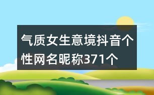 氣質(zhì)女生意境抖音個(gè)性網(wǎng)名昵稱371個(gè)