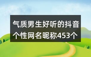 氣質(zhì)男生好聽的抖音個(gè)性網(wǎng)名昵稱453個(gè)