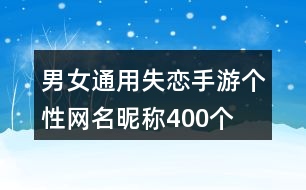 男女通用失戀手游個(gè)性網(wǎng)名昵稱400個(gè)