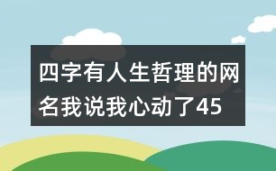 四字有人生哲理的網(wǎng)名—我說(shuō)我心動(dòng)了454個(gè)