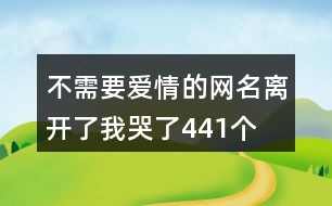 不需要愛情的網(wǎng)名—離開了我哭了441個