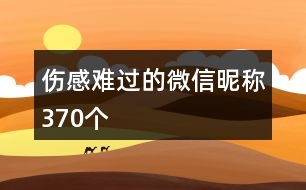 傷感難過的微信昵稱370個