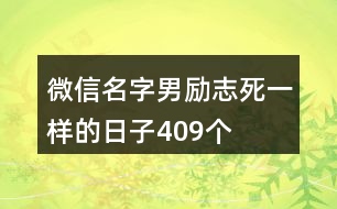 微信名字男勵(lì)志—死一樣的日子409個(gè)