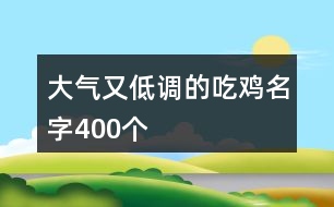 大氣又低調(diào)的吃雞名字400個(gè)