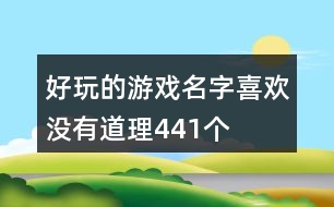 好玩的游戲名字—喜歡沒有道理441個(gè)