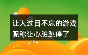 讓人過(guò)目不忘的游戲昵稱(chēng)—讓心臟跳停了420個(gè)