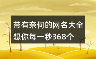 帶有奈何的網(wǎng)名大全—想你每一秒368個(gè)