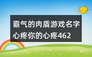 霸氣的肉盾游戲名字—心疼你的心疼462個(gè)