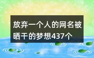 放棄一個(gè)人的網(wǎng)名—被曬干的夢想437個(gè)